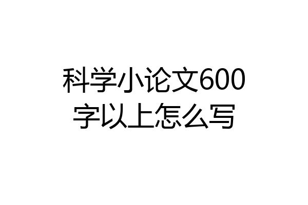 科学小论文600字以上怎么写