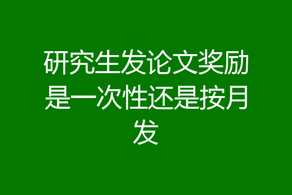 研究生发论文奖励是一次性还是按月发
