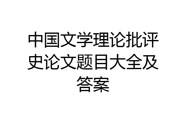 中国文学理论批评史论文题目大全及答案