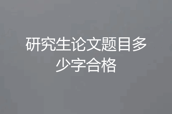 研究生论文题目多少字合格