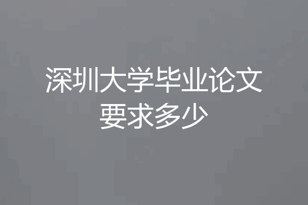 深圳大学毕业论文要求多少