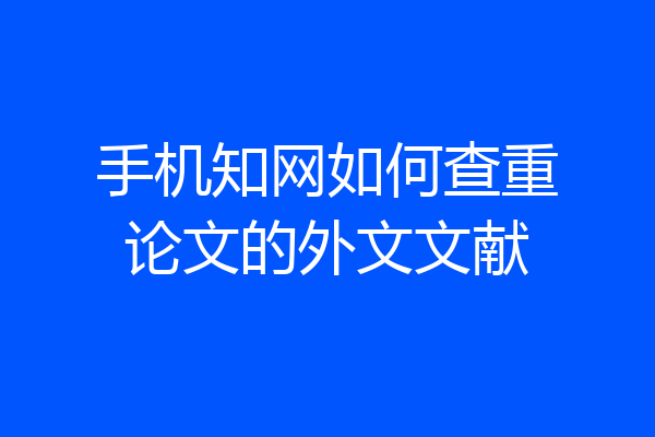 手机知网如何查重论文的外文文献