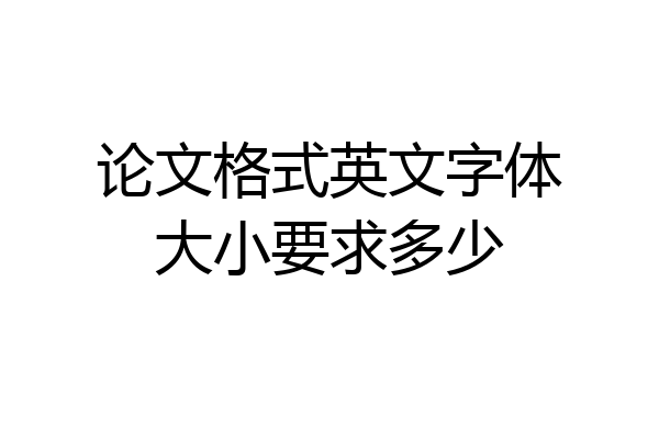 论文格式英文字体大小要求多少