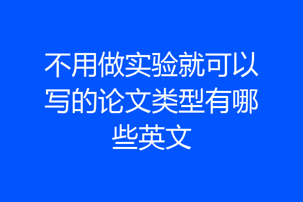不用做实验就可以写的论文类型有哪些英文