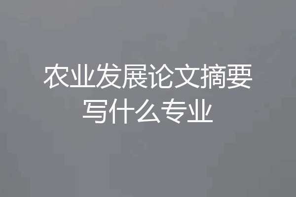 农业发展论文摘要写什么专业
