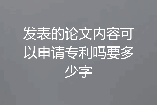 发表的论文内容可以申请专利吗要多少字