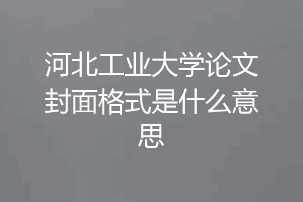 河北工业大学论文封面格式是什么意思