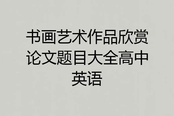 书画艺术作品欣赏论文题目大全高中英语