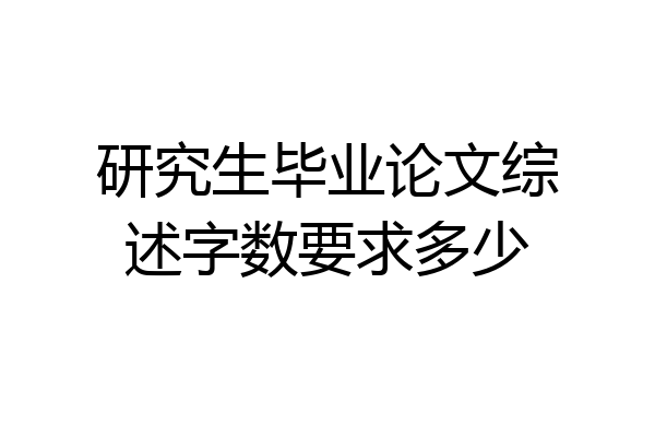 研究生毕业论文综述字数要求多少