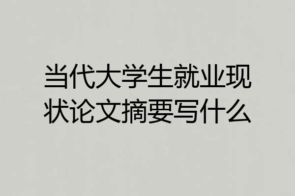 当代大学生就业现状论文摘要写什么