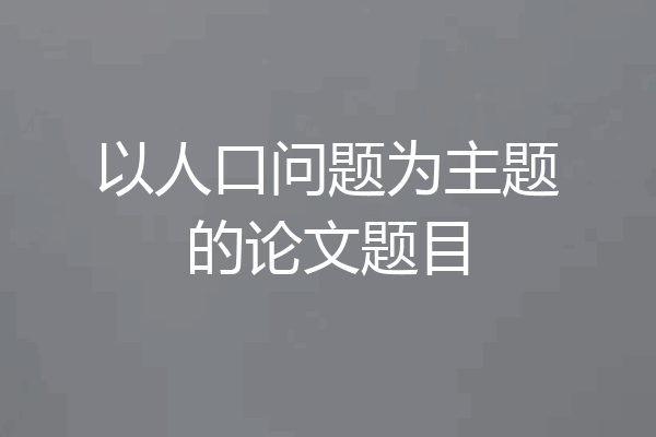 以人口问题为主题的论文题目
