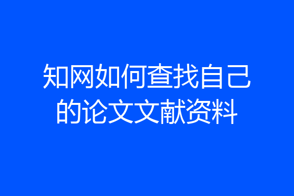 知网如何查找自己的论文文献资料