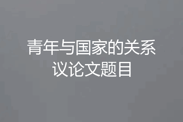 青年与国家的关系议论文题目