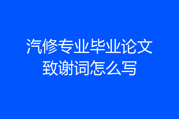 汽修专业毕业论文致谢词怎么写
