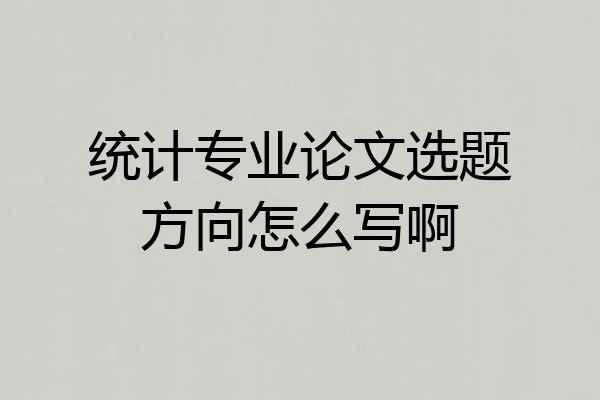 统计专业论文选题方向怎么写啊