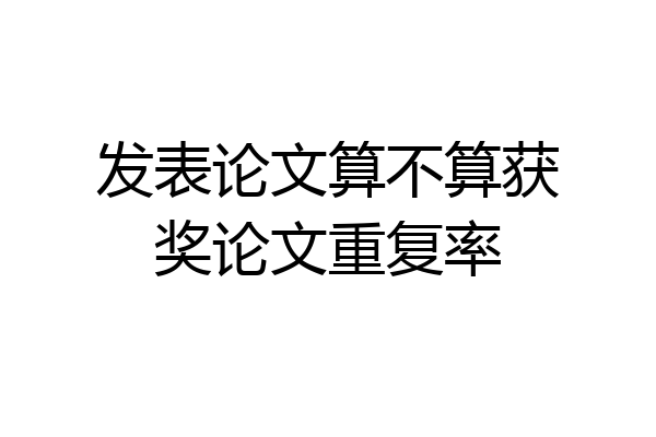 发表论文算不算获奖论文重复率