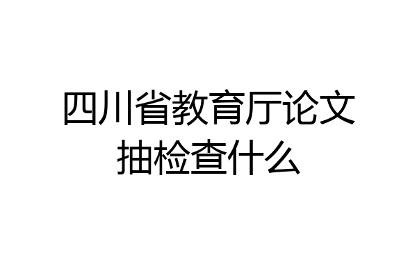 四川省教育厅论文抽检查什么