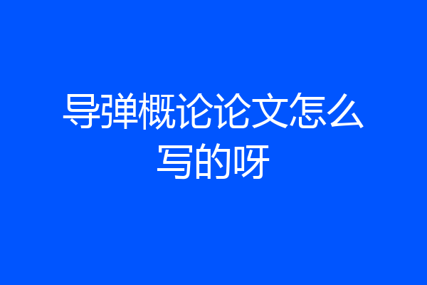导弹概论论文怎么写的呀