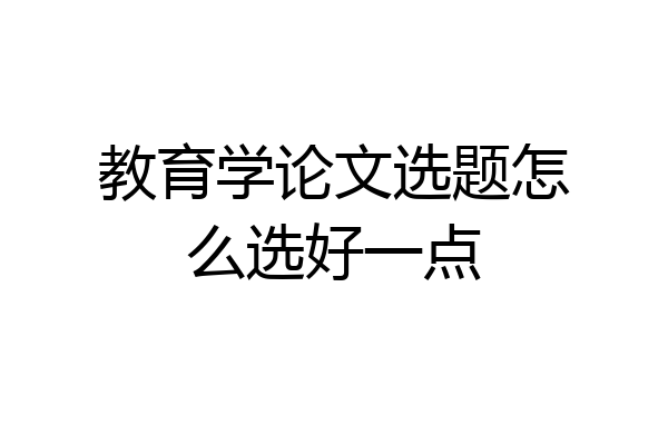 教育学论文选题怎么选好一点
