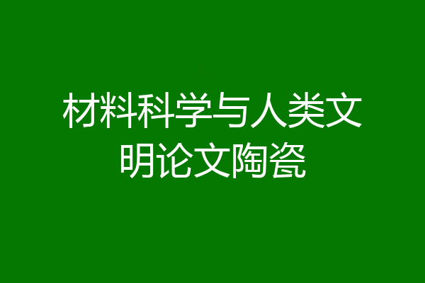 材料科学与人类文明论文陶瓷