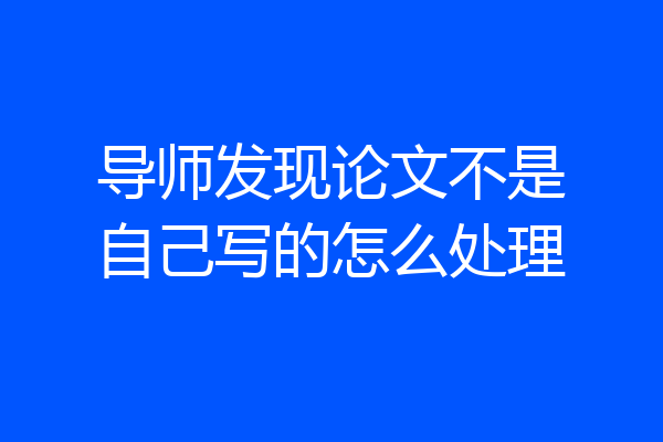 导师发现论文不是自己写的怎么处理