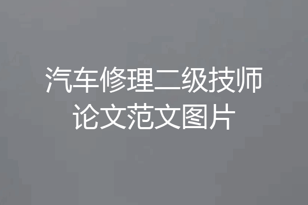 汽车修理二级技师论文范文图片