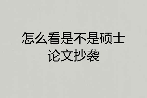 怎么看是不是硕士论文抄袭