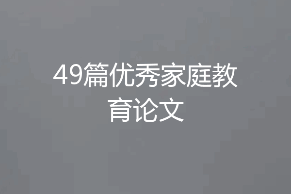 49篇优秀家庭教育论文