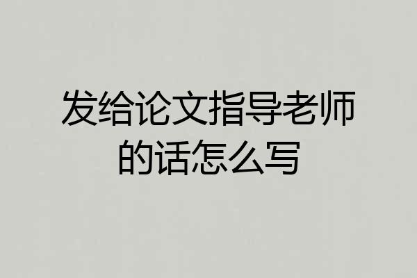 发给论文指导老师的话怎么写