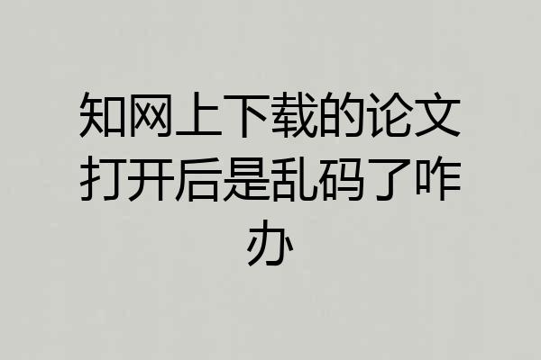 知网上下载的论文打开后是乱码了咋办