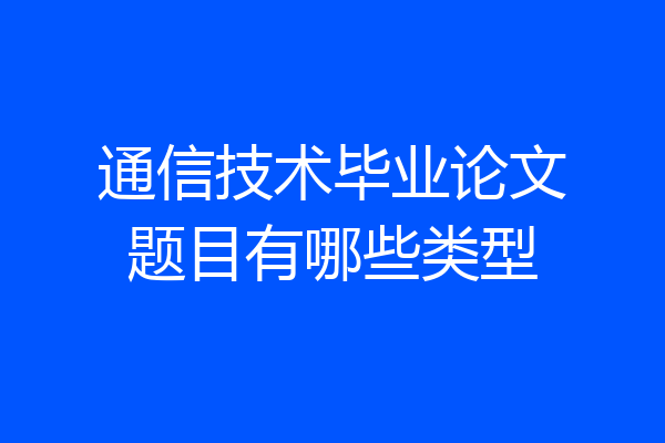 通信技术毕业论文题目有哪些类型