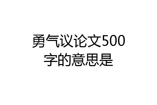 勇气议论文500字的意思是