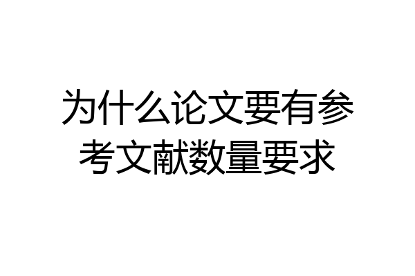 为什么论文要有参考文献数量要求