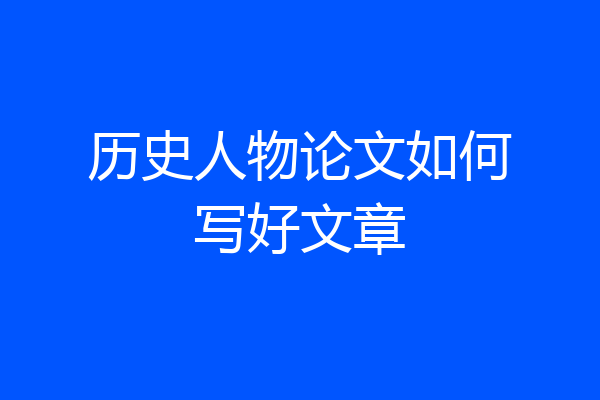 历史人物论文如何写好文章