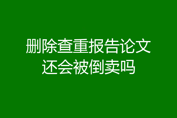 删除查重报告论文还会被倒卖吗