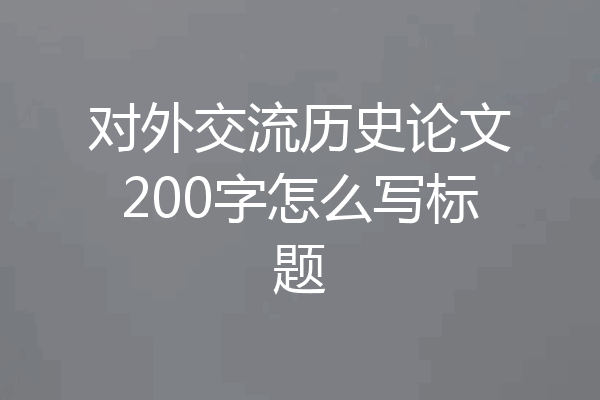对外交流历史论文200字怎么写标题