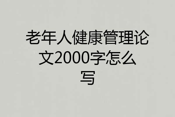 老年人健康管理论文2000字怎么写