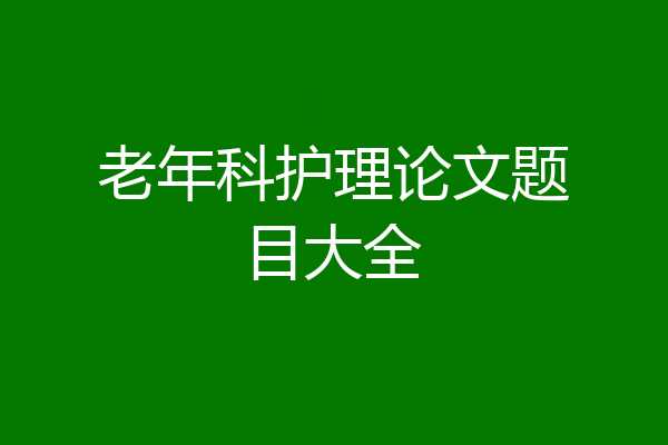 老年科护理论文题目大全