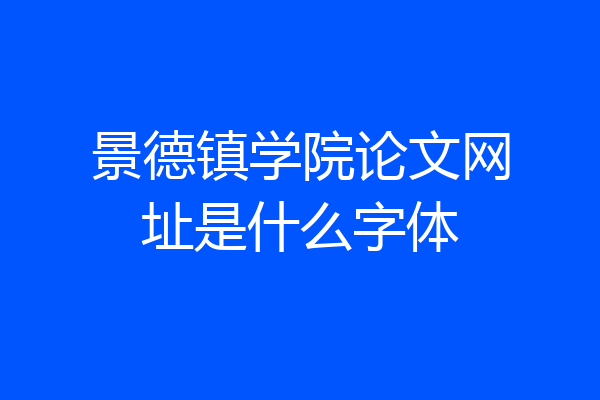 景德镇学院论文网址是什么字体