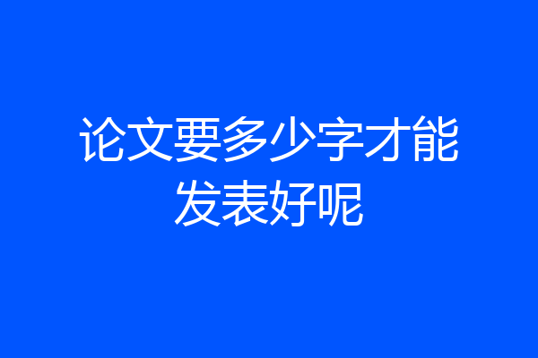 论文要多少字才能发表好呢