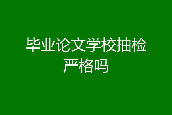 毕业论文学校抽检严格吗