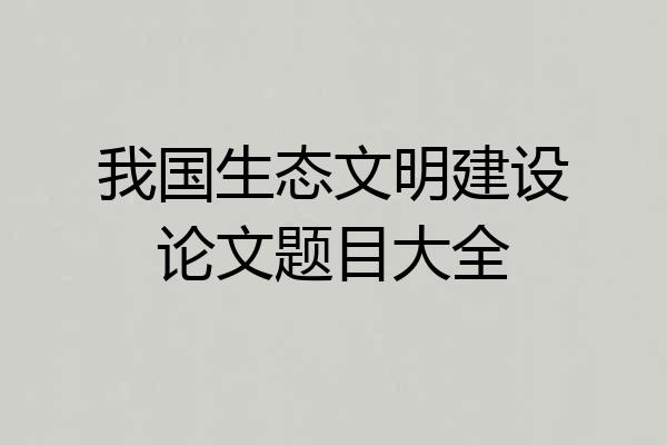 我国生态文明建设论文题目大全