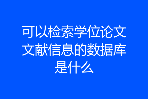 可以检索学位论文文献信息的数据库是什么