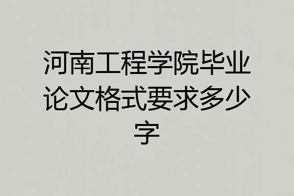 河南工程学院毕业论文格式要求多少字