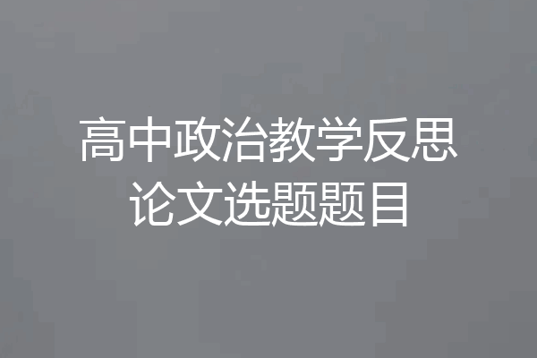 高中政治教学反思论文选题题目