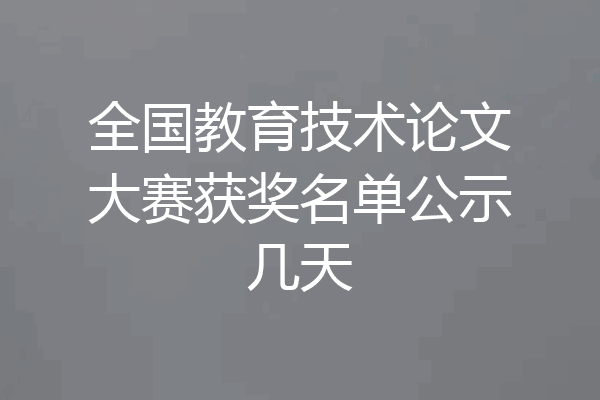 全国教育技术论文大赛获奖名单公示几天