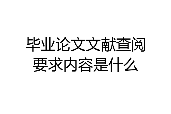 毕业论文文献查阅要求内容是什么