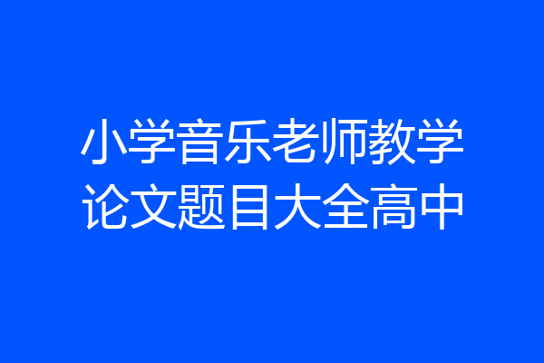 小学音乐老师教学论文题目大全高中
