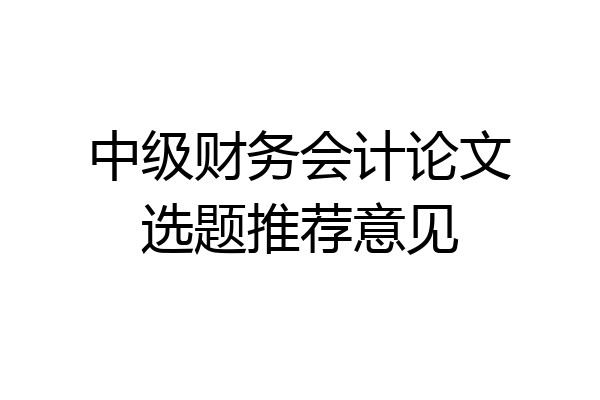中级财务会计论文选题推荐意见
