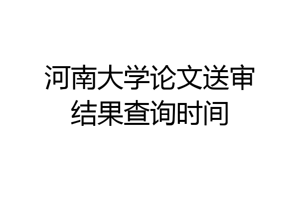 河南大学论文送审结果查询时间